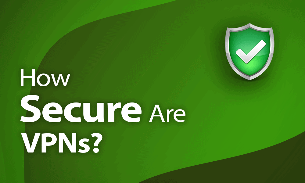 How Secure Are VPNs? A Guide For 2020