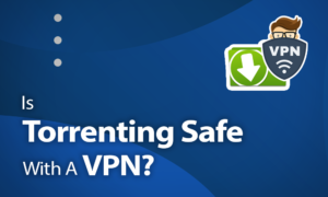 Torrenting Safe With a VPN